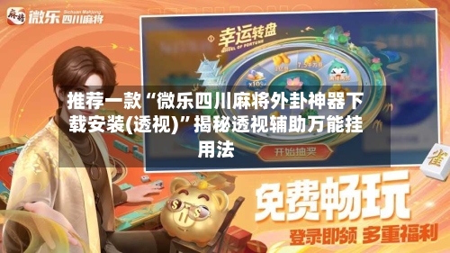 推荐一款“微乐四川麻将外卦神器下载安装(透视)”揭秘透视辅助万能挂用法-第2张图片