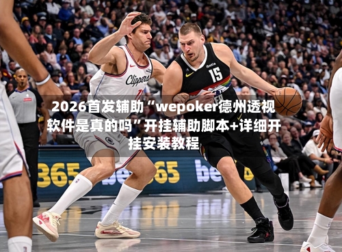 2026首发辅助“wepoker德州透视软件是真的吗”开挂辅助脚本+详细开挂安装教程-第2张图片