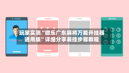 玩家实测“微乐广东麻将万能开挂器通用版	”详细分享装挂步骤教程-第2张图片