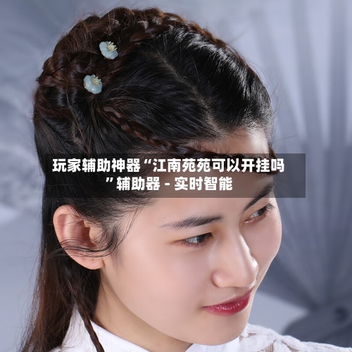 玩家辅助神器“江南苑苑可以开挂吗”辅助器 - 实时智能-第2张图片