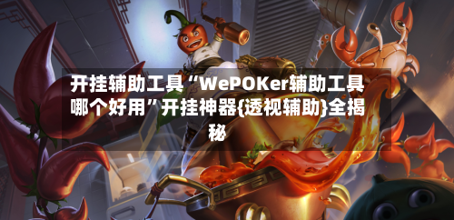 开挂辅助工具“WePOKer辅助工具哪个好用”开挂神器{透视辅助}全揭秘-第3张图片