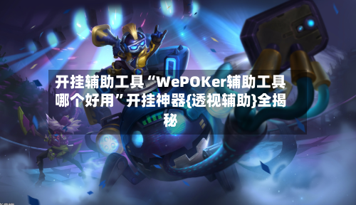 开挂辅助工具“WePOKer辅助工具哪个好用”开挂神器{透视辅助}全揭秘-第2张图片