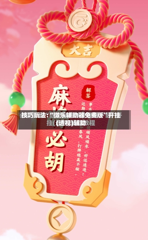 技巧玩法:“微乐辅助器免费版”开挂(透视)辅助-第3张图片