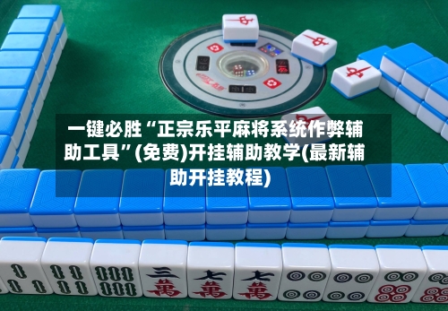 一键必胜“正宗乐平麻将系统作弊辅助工具	”(免费)开挂辅助教学(最新辅助开挂教程)-第2张图片