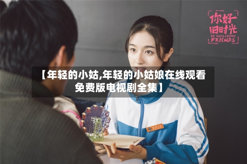 【年轻的小姑,年轻的小姑娘在线观看免费版电视剧全集】