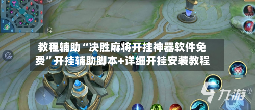教程辅助“决胜麻将开挂神器软件免费”开挂辅助脚本+详细开挂安装教程
