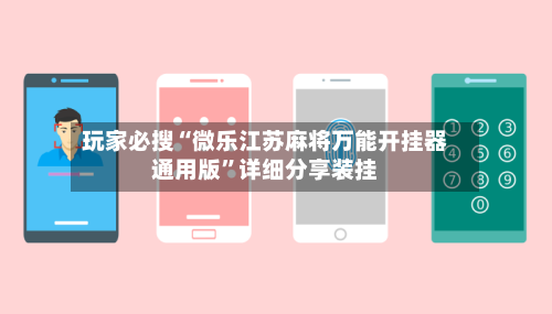 玩家必搜“微乐江苏麻将万能开挂器通用版	”详细分享装挂-第3张图片
