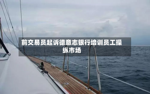 前交易员起诉德意志银行培训员工操纵市场-第2张图片