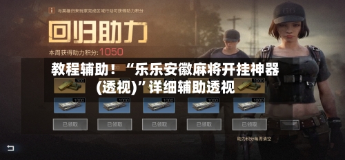 教程辅助！“乐乐安徽麻将开挂神器(透视)”详细辅助透视-第2张图片