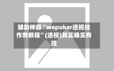 辅助神器“wepoker透视挂作弊教程	”(透视)其实确实有挂-第2张图片
