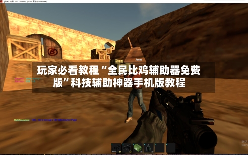 玩家必看教程“全民比鸡辅助器免费版”科技辅助神器手机版教程