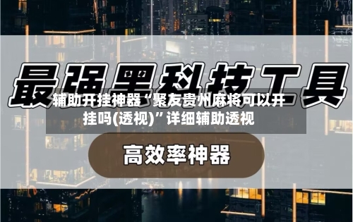 辅助开挂神器“聚友贵州麻将可以开挂吗(透视)	”详细辅助透视-第2张图片