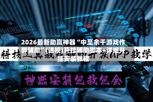 2026最新助赢神器“中至余干游戏作弊辅助”(透视)开挂辅助脚本+详细开挂安装教程-第3张图片
