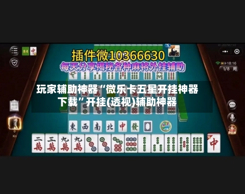玩家辅助神器“微乐卡五星开挂神器下载”开挂(透视)辅助神器