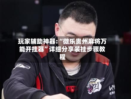 玩家辅助神器:“微乐贵州麻将万能开挂器”详细分享装挂步骤教程-第3张图片