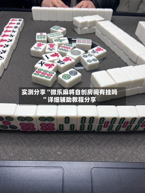 实测分享“微乐麻将自创房间有挂吗”详细辅助教程分享-第2张图片