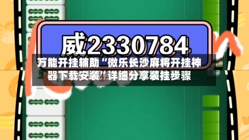 万能开挂辅助“微乐长沙麻将开挂神器下载安装”详细分享装挂步骤-第2张图片