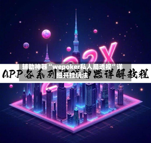 辅助神器“wepoker私人局透视”详细开挂玩法-第2张图片