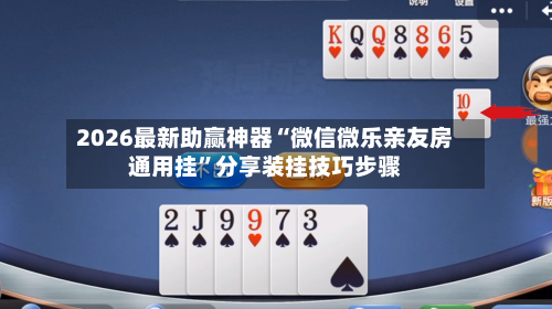 2026最新助赢神器“微信微乐亲友房通用挂”分享装挂技巧步骤-第2张图片