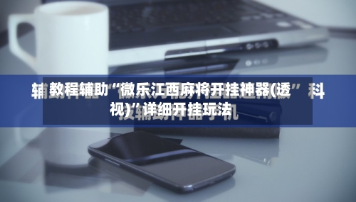 教程辅助“微乐江西麻将开挂神器(透视)”详细开挂玩法-第2张图片