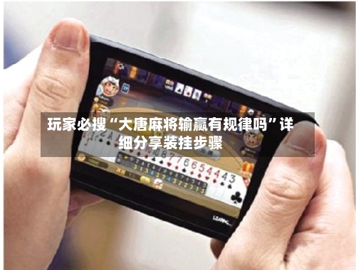 玩家必搜“大唐麻将输赢有规律吗	”详细分享装挂步骤-第2张图片