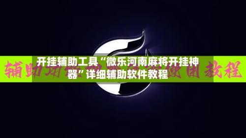开挂辅助工具“微乐河南麻将开挂神器	”详细辅助软件教程-第3张图片