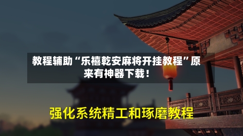 教程辅助“乐禧乾安麻将开挂教程”原来有神器下载！-第2张图片