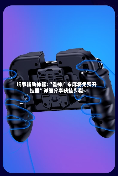 玩家辅助神器:“雀神广东麻将免费开挂器”详细分享装挂步骤-第3张图片