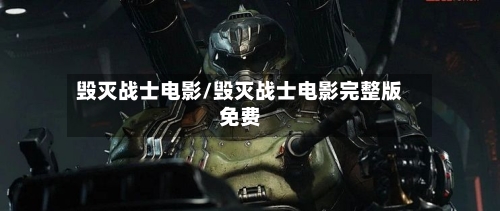 毁灭战士电影/毁灭战士电影完整版免费