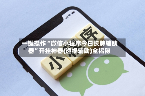 一键操作“微信小程序今日长牌辅助器”开挂神器{透视辅助}全揭秘