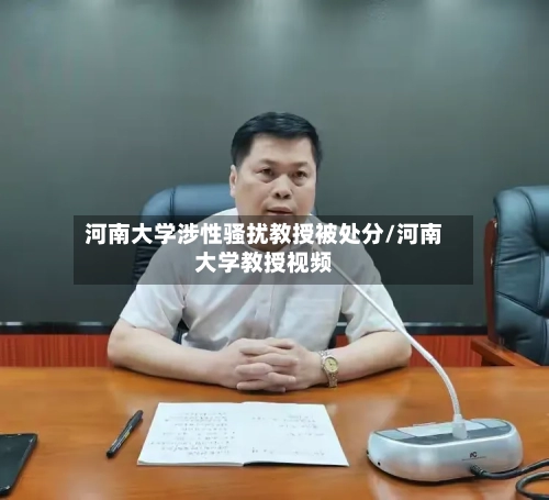 河南大学涉性骚扰教授被处分/河南大学教授视频