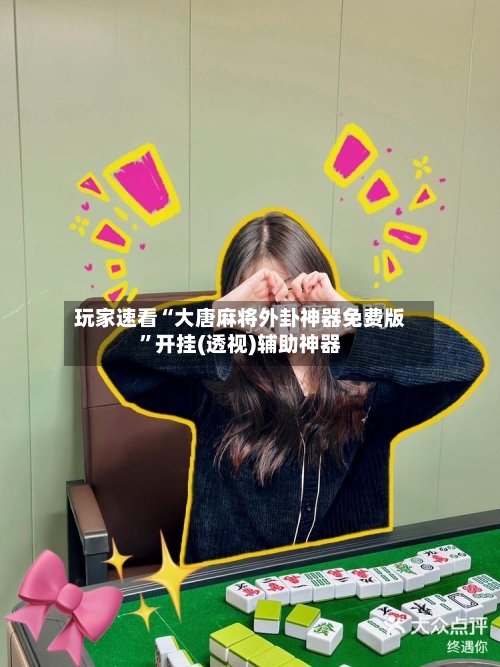 玩家速看“大唐麻将外卦神器免费版”开挂(透视)辅助神器-第2张图片
