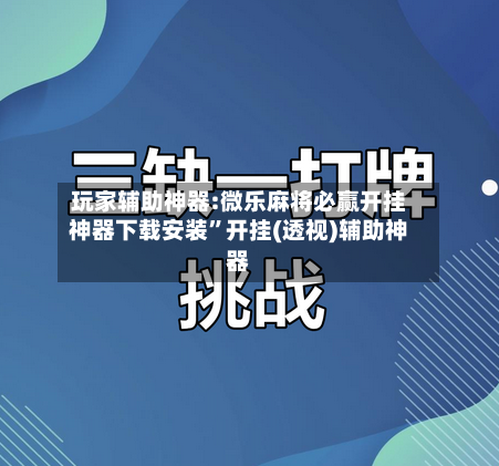玩家辅助神器:微乐麻将必赢开挂神器下载安装	”开挂(透视)辅助神器-第2张图片