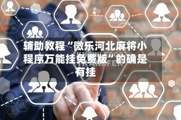 辅助教程“微乐河北麻将小程序万能挂免费版”的确是有挂