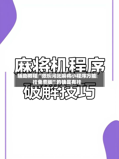 辅助教程“微乐河北麻将小程序万能挂免费版	”的确是有挂-第2张图片