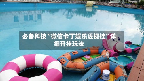 必备科技“微信卡丁娱乐透视挂”详细开挂玩法
