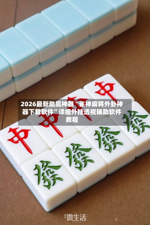 2026最新助赢神器“雀神麻将外卦神器下载软件”详细外挂透视辅助软件教程-第2张图片