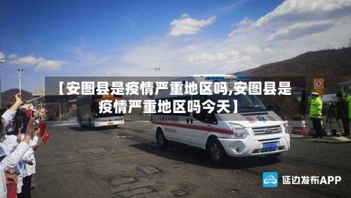 【安图县是疫情严重地区吗,安图县是疫情严重地区吗今天】-第2张图片