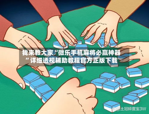 我来教大家“微乐手机麻将必赢神器	”详细透视辅助教程官方正版下载-第2张图片