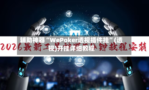 辅助神器“WePoker透视插件挂	”(透视)开挂详细教程-第2张图片