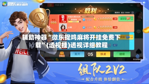 辅助神器“微乐捉鸡麻将开挂免费下载”(透视挂)透视详细教程-第3张图片