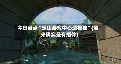 今日盘点“乐山游戏中心透视挂”(原来确实是有插件)-第3张图片