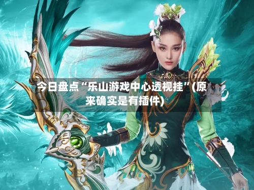 今日盘点“乐山游戏中心透视挂	”(原来确实是有插件)-第2张图片