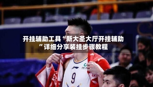 开挂辅助工具“新大圣大厅开挂辅助”详细分享装挂步骤教程-第2张图片