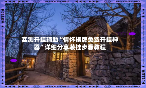 实测开挂辅助“情怀棋牌免费开挂神器”详细分享装挂步骤教程-第2张图片