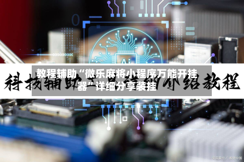 教程辅助“微乐麻将小程序万能开挂器”详细分享装挂-第2张图片
