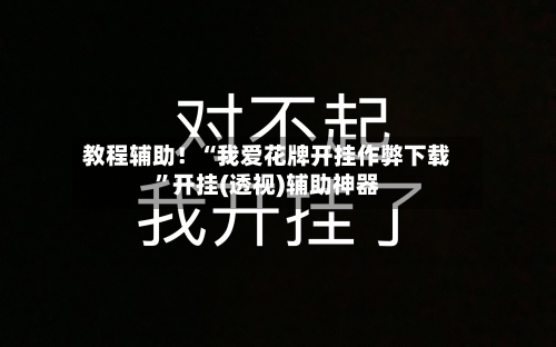 教程辅助！“我爱花牌开挂作弊下载”开挂(透视)辅助神器