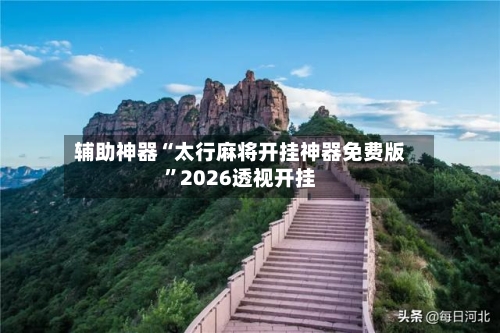 辅助神器“太行麻将开挂神器免费版”2026透视开挂-第2张图片