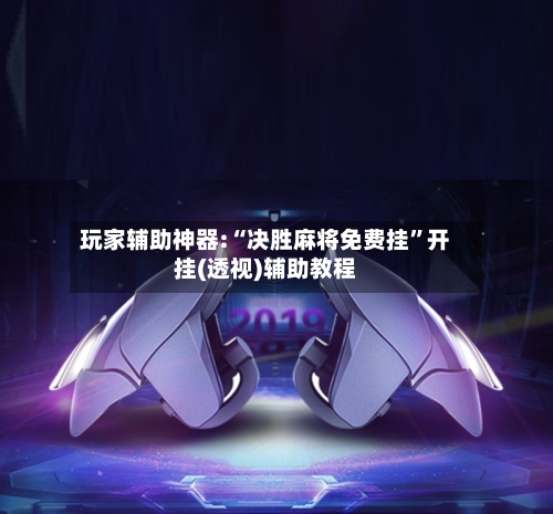 玩家辅助神器:“决胜麻将免费挂	”开挂(透视)辅助教程-第2张图片