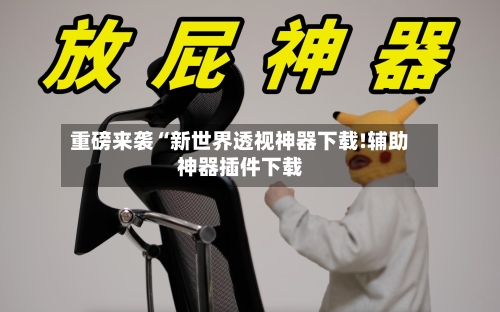 重磅来袭“新世界透视神器下载!辅助神器插件下载-第3张图片